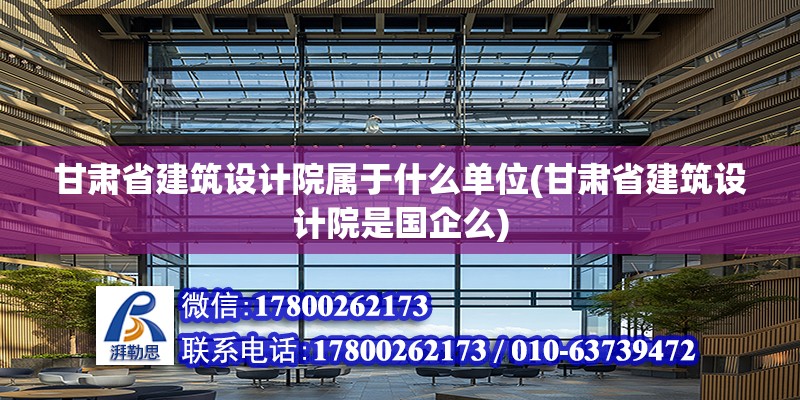 甘肃省建筑设计院属于什么单位(甘肃省建筑设计院是国企么)