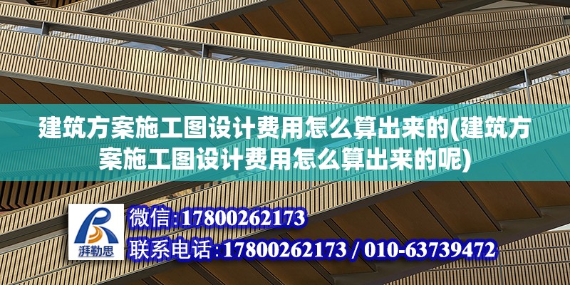 建筑方案施工图设计费用怎么算出来的(建筑方案施工图设计费用怎么算出来的呢)