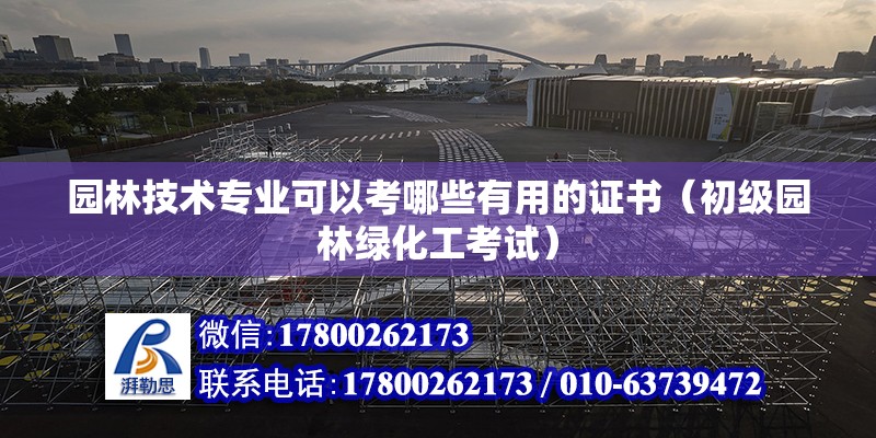 园林技术专业可以考哪些有用的证书（初级园林绿化工考试） 北京钢结构设计