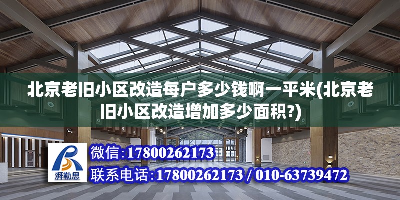 北京老旧小区改造每户多少钱啊一平米(北京老旧小区改造增加多少面积?)