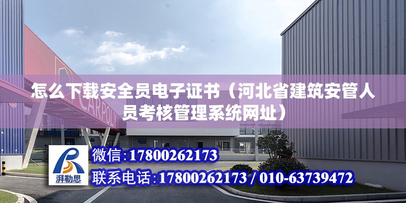 怎么下载安全员电子证书（河北省建筑安管人员考核管理系统网址）