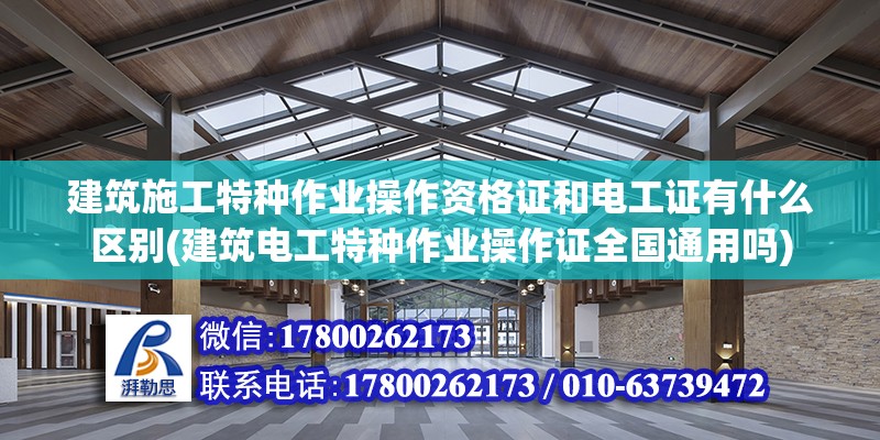 建筑施工特种作业操作资格证和电工证有什么区别(建筑电工特种作业操作证全国通用吗)