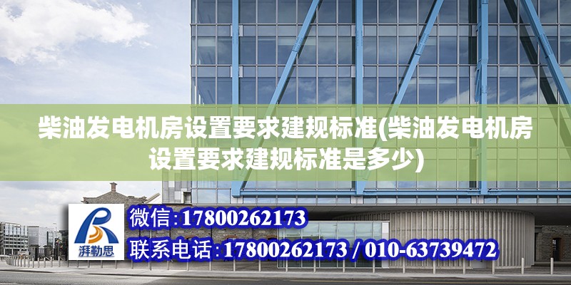 柴油发电机房设置要求建规标准(柴油发电机房设置要求建规标准是多少)