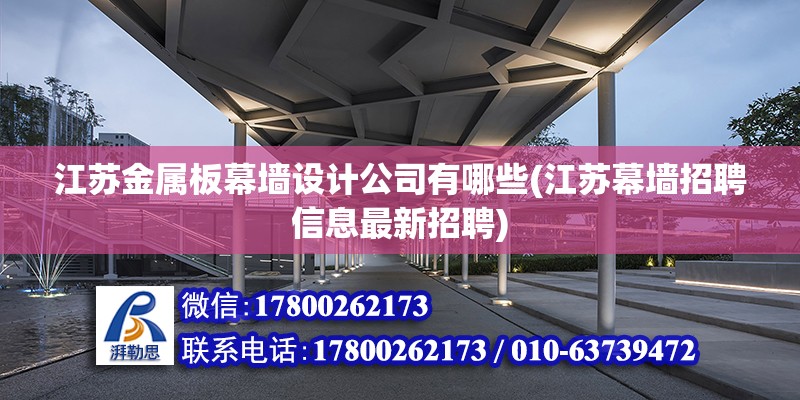 江苏金属板幕墙设计公司有哪些(江苏幕墙招聘信息最新招聘)