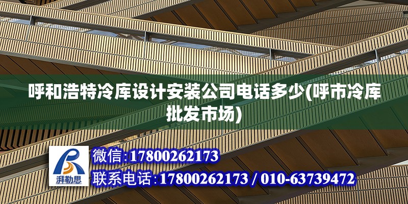 呼和浩特冷库设计安装公司电话多少(呼市冷库批发市场)