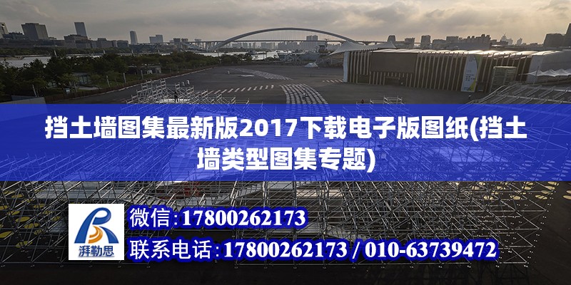 挡土墙图集最新版2017下载电子版图纸(挡土墙类型图集专题) 钢结构钢结构停车场施工