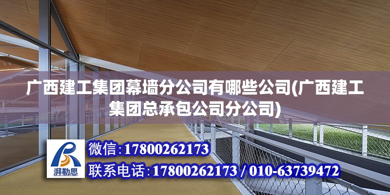 广西建工集团幕墙分公司有哪些公司(广西建工集团总承包公司分公司) 钢结构门式钢架施工