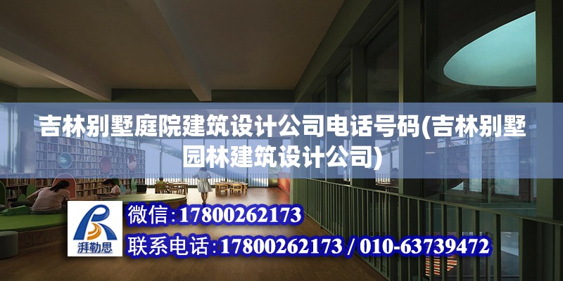 吉林别墅庭院建筑设计公司电话号码(吉林别墅园林建筑设计公司)