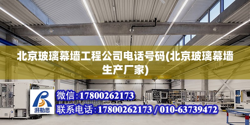 北京玻璃幕墙工程公司电话号码(北京玻璃幕墙生产厂家)