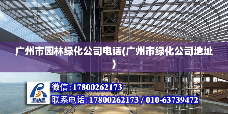 广州市园林绿化公司电话(广州市绿化公司地址)