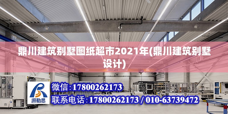 鼎川建筑别墅图纸超市2021年(鼎川建筑别墅设计)