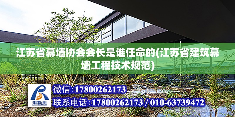 江苏省幕墙协会会长是谁任命的(江苏省建筑幕墙工程技术规范)