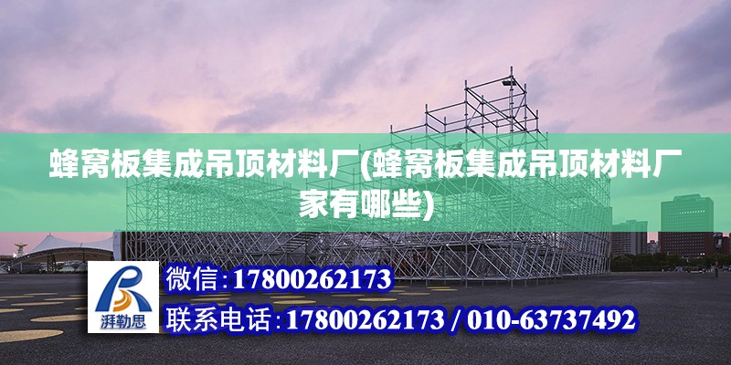 蜂窝板集成吊顶材料厂(蜂窝板集成吊顶材料厂家有哪些) 建筑施工图设计