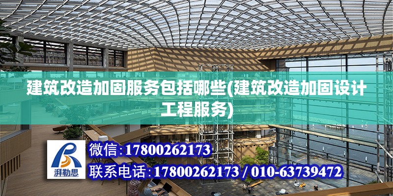 建筑改造加固服务包括哪些(建筑改造加固设计工程服务)