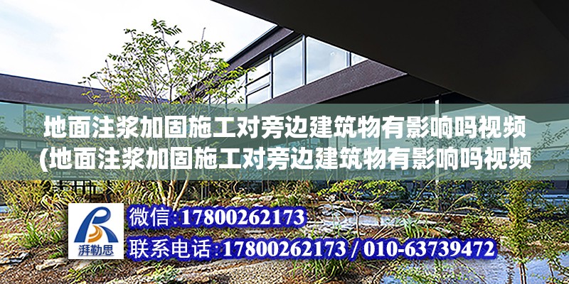 地面注浆加固施工对旁边建筑物有影响吗视频(地面注浆加固施工对旁边建筑物有影响吗视频讲解)