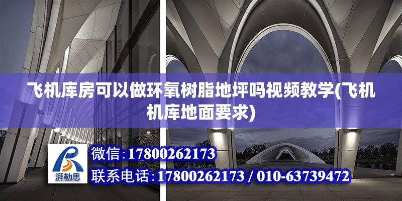 飞机库房可以做环氧树脂地坪吗视频教学(飞机机库地面要求)