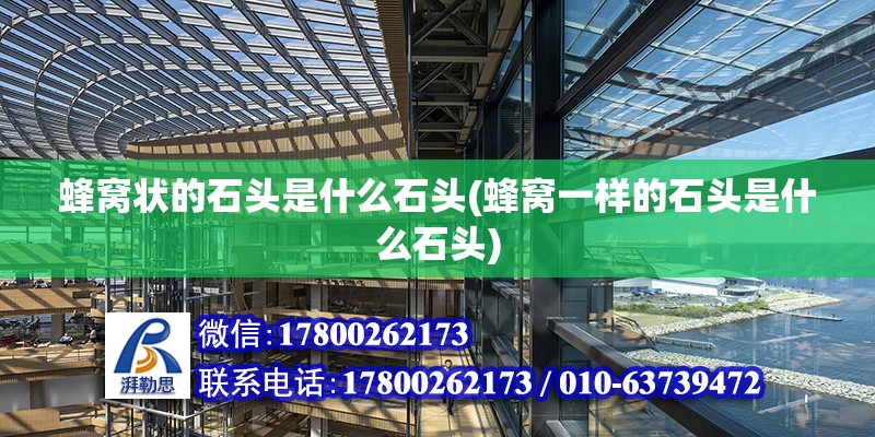 蜂窝状的石头是什么石头(蜂窝一样的石头是什么石头) 北京加固设计（加固设计公司）