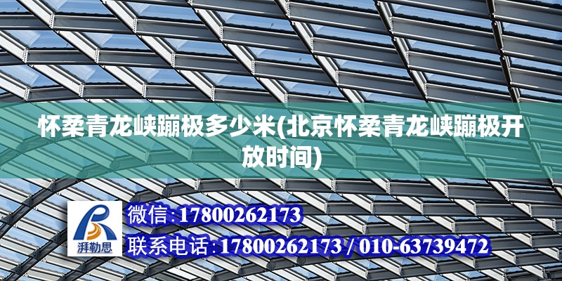 怀柔青龙峡蹦极多少米(北京怀柔青龙峡蹦极开放时间) 结构工业钢结构施工