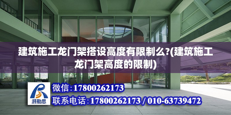 建筑施工龙门架搭设高度有限制么?(建筑施工龙门架高度的限制)