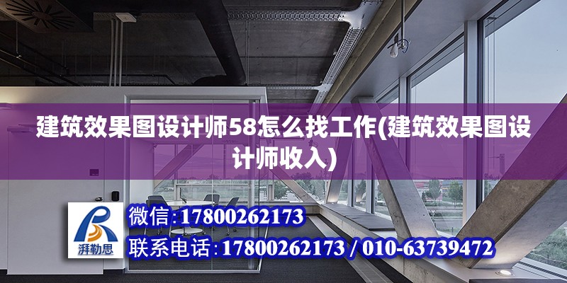 建筑效果图设计师58怎么找工作(建筑效果图设计师收入)