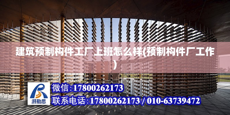 建筑预制构件工厂上班怎么样(预制构件厂工作) 结构电力行业设计