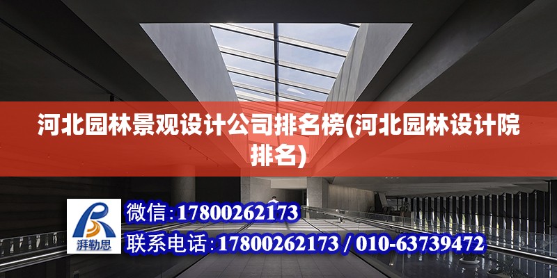 河北园林景观设计公司排名榜(河北园林设计院排名) 结构工业钢结构施工