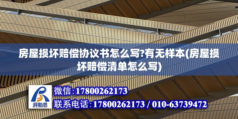 房屋损坏赔偿协议书怎么写?有无样本(房屋损坏赔偿清单怎么写)