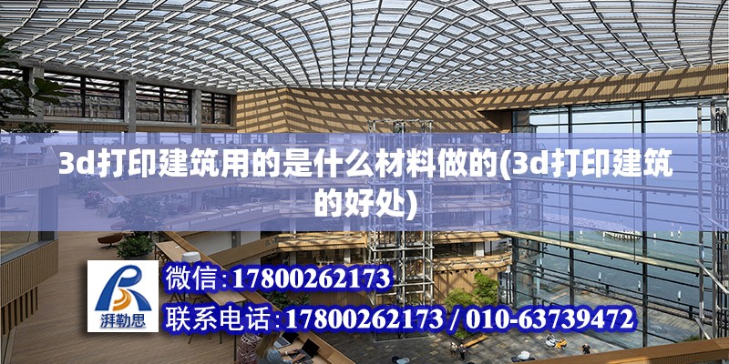 3d打印建筑用的是什么材料做的(3d打印建筑的好处)