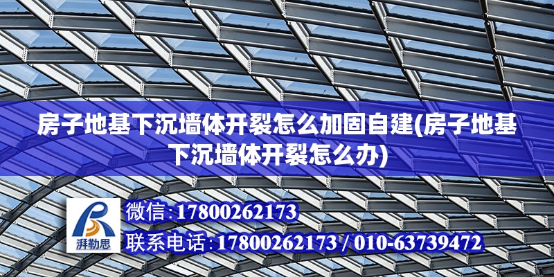 房子地基下沉墙体开裂怎么加固自建(房子地基下沉墙体开裂怎么办) 钢结构桁架施工