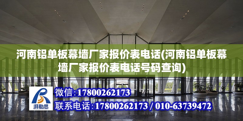 河南铝单板幕墙厂家报价表电话(河南铝单板幕墙厂家报价表电话号码查询)