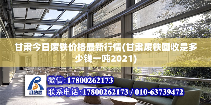 甘肃今日废铁价格最新行情(甘肃废铁回收是多少钱一吨2021) 建筑方案施工