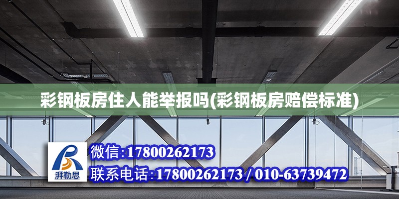 彩钢板房住人能举报吗(彩钢板房赔偿标准) 钢结构玻璃栈道施工