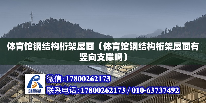 体育馆钢结构桁架屋面（体育馆钢结构桁架屋面有竖向支撑吗）