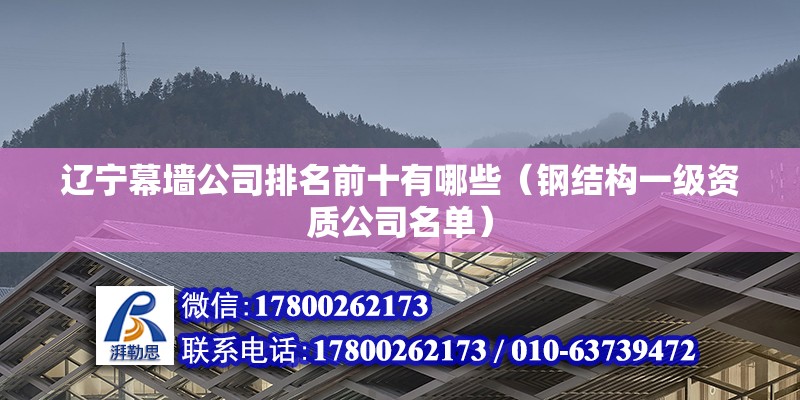 辽宁幕墙公司排名前十有哪些（钢结构一级资质公司名单）