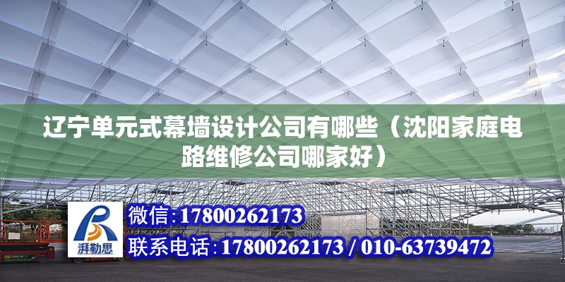 辽宁单元式幕墙设计公司有哪些（沈阳家庭电路维修公司哪家好） 建筑施工图设计