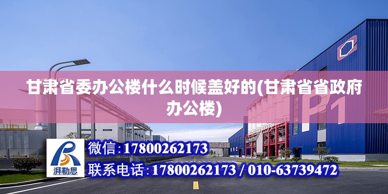 甘肃省委办公楼什么时候盖好的(甘肃省省政府办公楼)