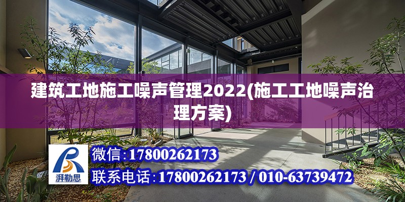 建筑工地施工噪声管理2022(施工工地噪声治理方案)