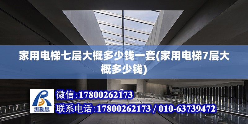 家用电梯七层大概多少钱一套(家用电梯7层大概多少钱)