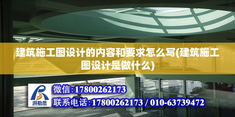 建筑施工图设计的内容和要求怎么写(建筑施工图设计是做什么)