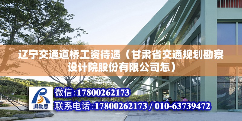 辽宁交通道桥工资待遇（甘肃省交通规划勘察设计院股份有限公司怎） 钢结构网架设计