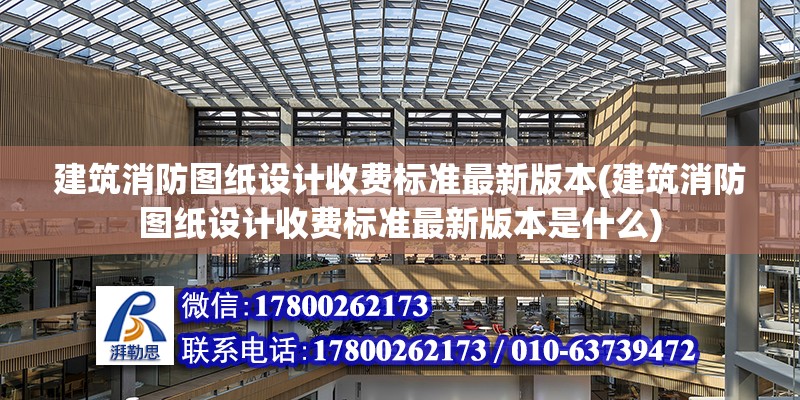 建筑消防图纸设计收费标准最新版本(建筑消防图纸设计收费标准最新版本是什么)