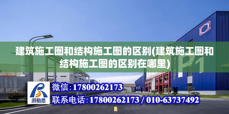 建筑施工图和结构施工图的区别(建筑施工图和结构施工图的区别在哪里)