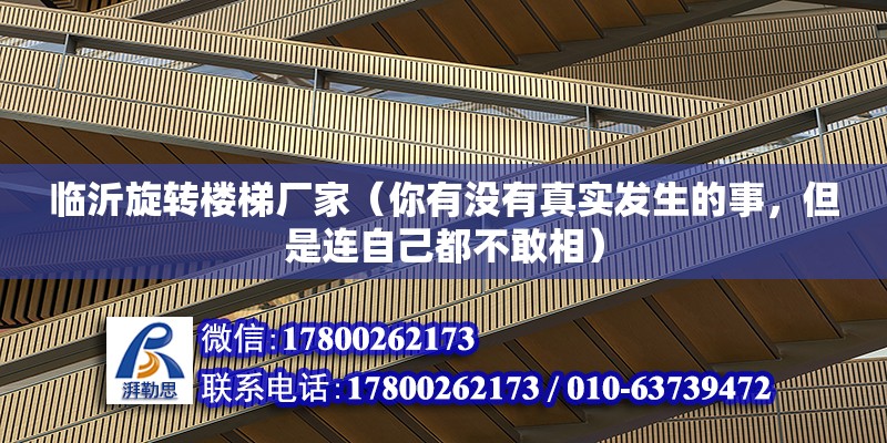 临沂旋转楼梯厂家（你有没有真实发生的事，但是连自己都不敢相） 钢结构网架设计