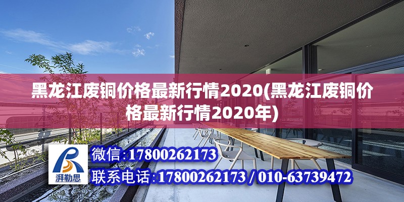 黑龙江废铜价格最新行情2020(黑龙江废铜价格最新行情2020年) 结构工业钢结构设计