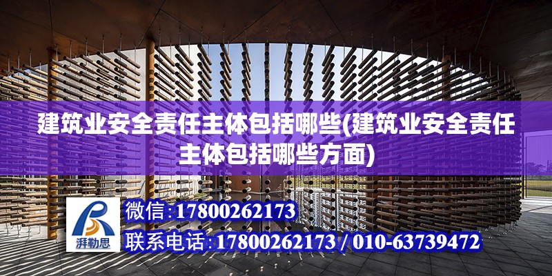 建筑业安全责任主体包括哪些(建筑业安全责任主体包括哪些方面)