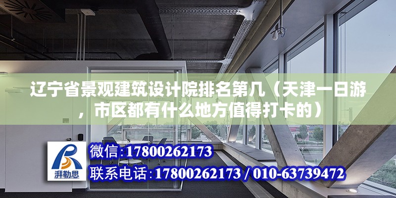 辽宁省景观建筑设计院排名第几（天津一日游，市区都有什么地方值得打卡的）