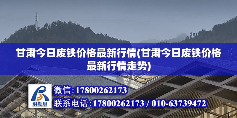 甘肃今日废铁价格最新行情(甘肃今日废铁价格最新行情走势) 全国钢结构厂