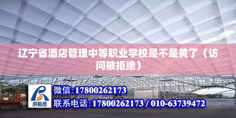 辽宁省酒店管理中等职业学校是不是黄了（访问被拒绝）