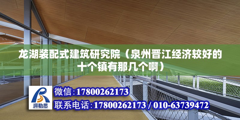 龙湖装配式建筑研究院（泉州晋江经济较好的十个镇有那几个啊） 北京网架设计