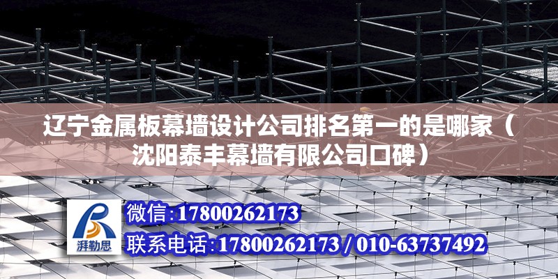 辽宁金属板幕墙设计公司排名第一的是哪家（沈阳泰丰幕墙有限公司口碑） 结构机械钢结构施工